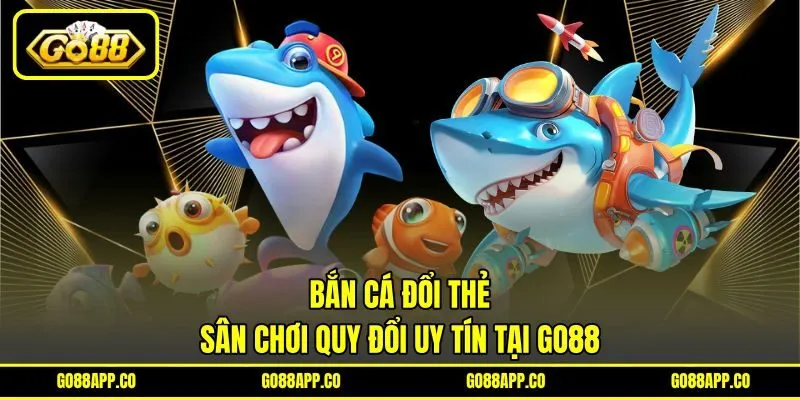 Bắn Cá Đổi Thẻ – Sân Chơi Quy Đổi Uy Tín Tại Go88