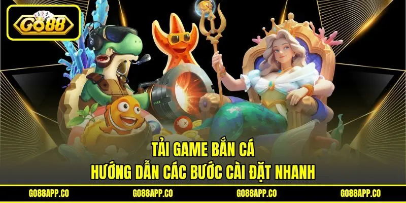 Tải Game Bắn Cá – Hướng Dẫn Các Bước Cài Đặt Nhanh